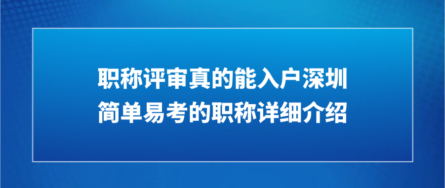 职称评审真的能入户深圳，简单易考的职称详细介绍