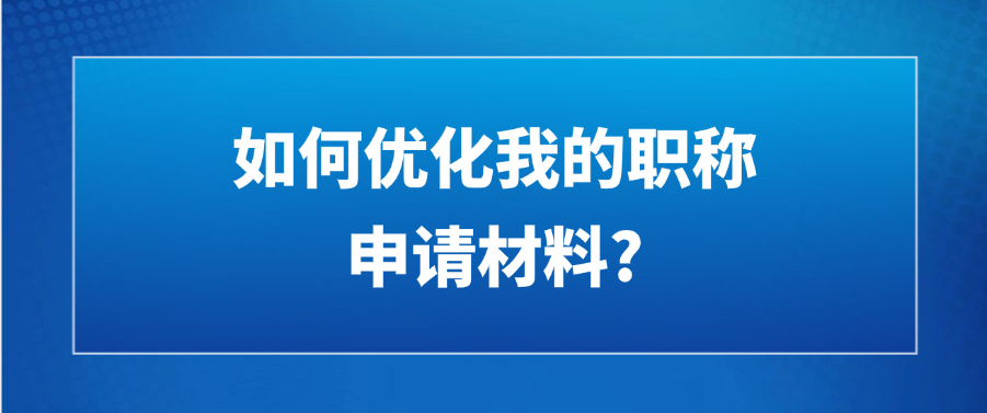 如何优化我的职称申请材料?