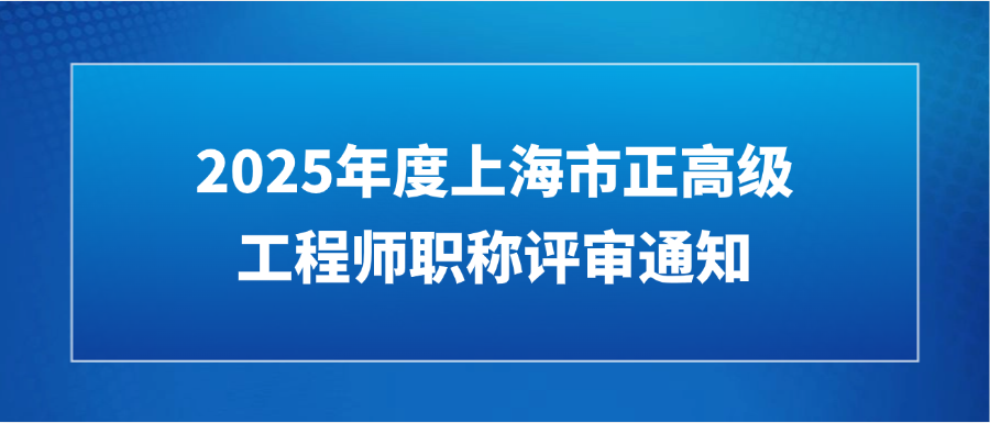 【职称通知】2025年度上海市正高级工程师职称评审通知