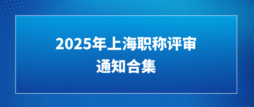 评审通知汇总|2025年上海职称评审通知合集
