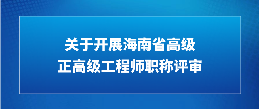 关于开展海南省2025年度信息与通信工程专业高级、正高级工程师职称评审工作的通知