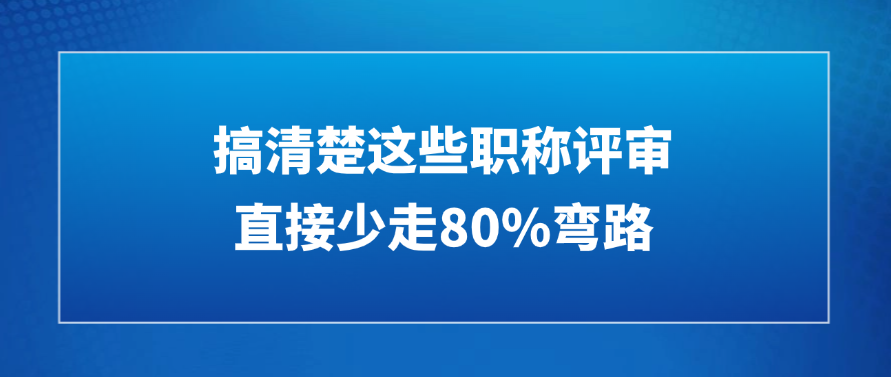【福建职称】搞清楚这些职称评审直接少走80%弯路!!