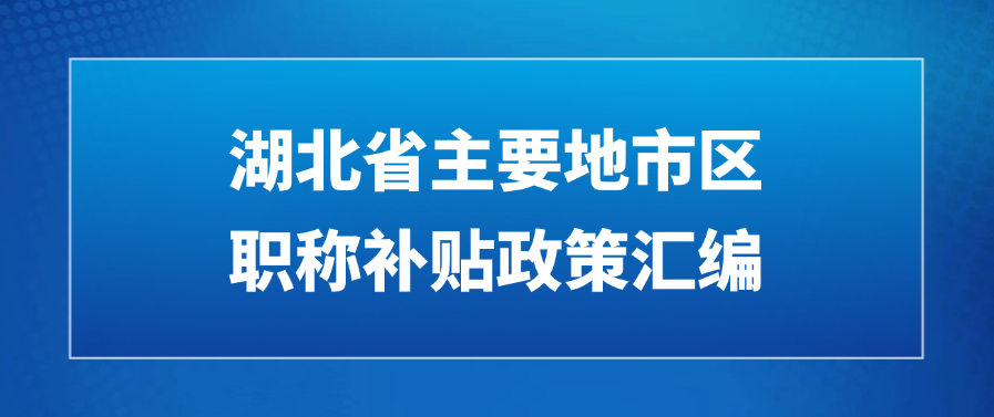 湖北省主要地市区职称补贴政策汇编（2025年6月版）