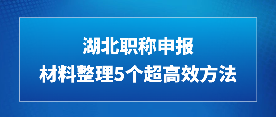 湖北职称申报：材料整理5个超高效方法