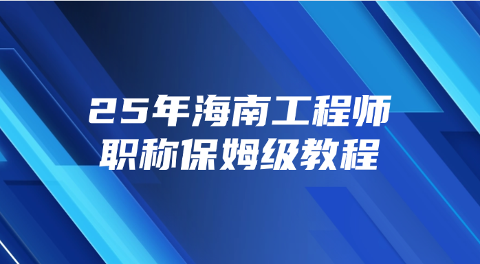 25年海南工程师职称保姆级教程
