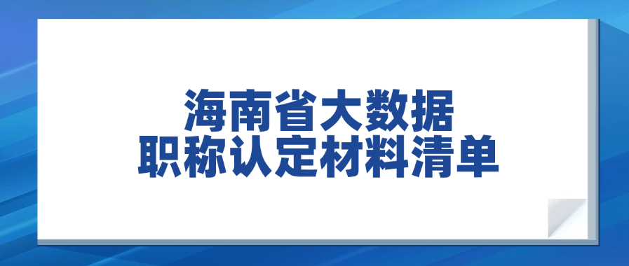 海南省大数据职称认定材料清单！超全整