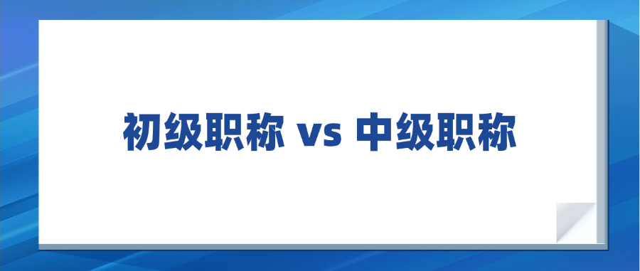 初级职称 vs 中级职称：上海职场新人该如何选择？