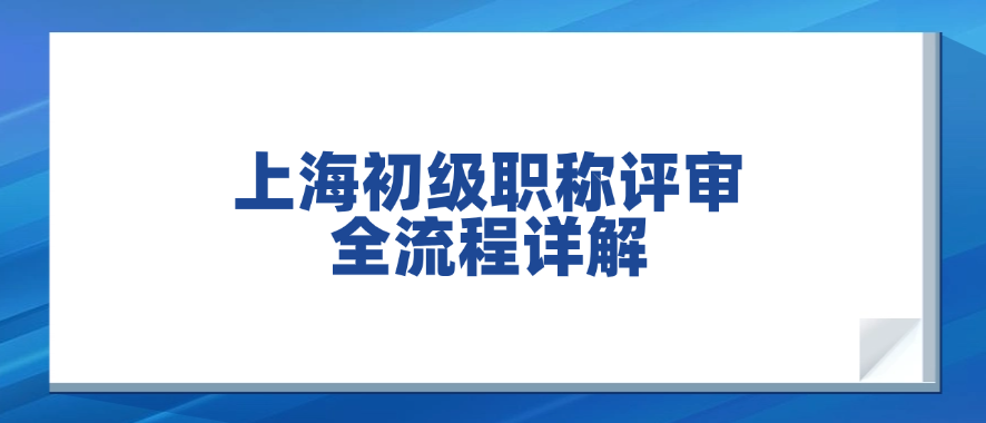 上海工程师必考！初级职称评审全流程详解，助你顺利拿证