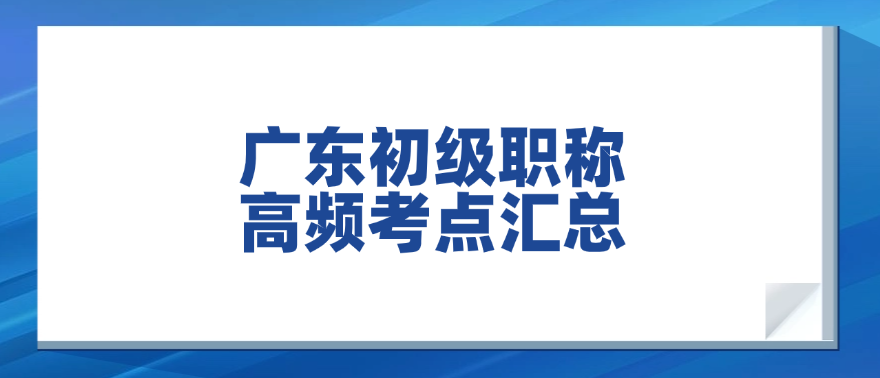 广东初级职称高频考点汇总，掌握这些轻松过关！