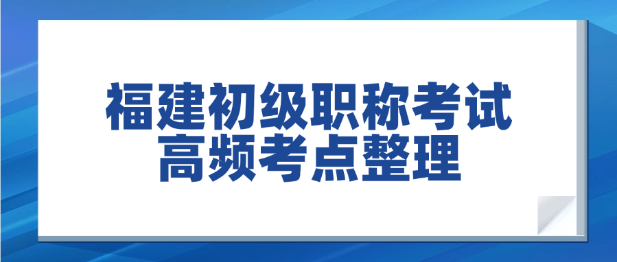 「干货预警」福建初级职称考试高频考点整理，刷到就是赚到！