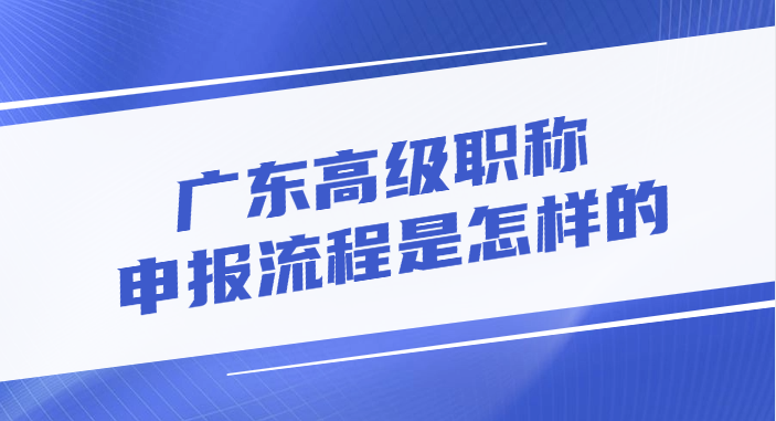广东高级职称的申报流程是怎样的?