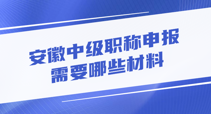 安徽中级职称申报需要哪些材料?