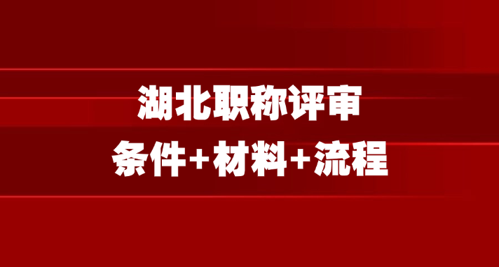2025湖北职称评审条件+材料+流程，太全了