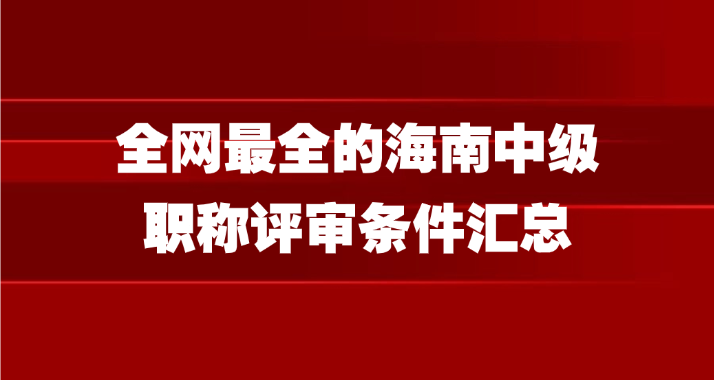 全网最全的海南中级职称评审条件汇总