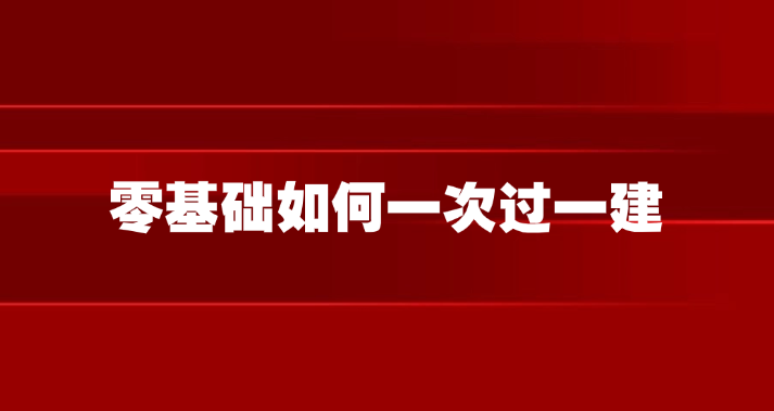 零基础如何一次过一建？这份备考攻略请收好