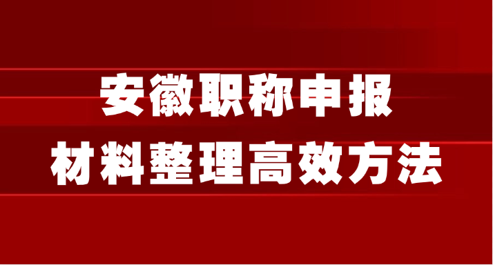 安徽职称申报：材料整理5个超高效方法