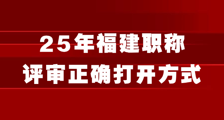 25年福建职称评审正确打开方式