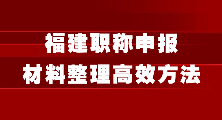 福建职称申报：材料整理5个超高效方法