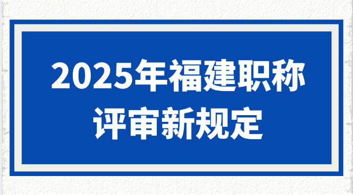 2025年福建职称评审新规定