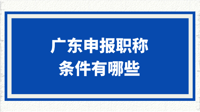 广东申报职称的条件有哪些