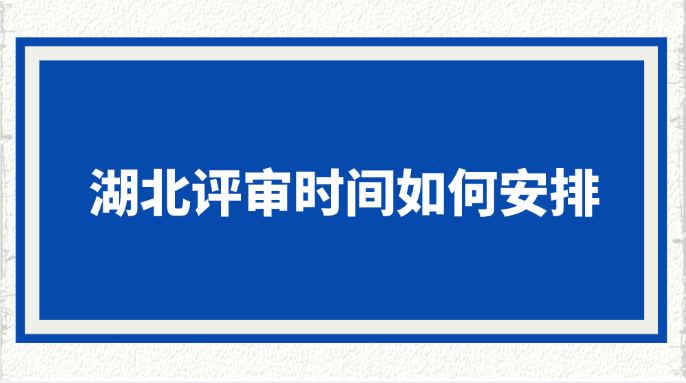 湖北评审时间如何安排