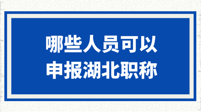 哪些人员可以申报湖北职称