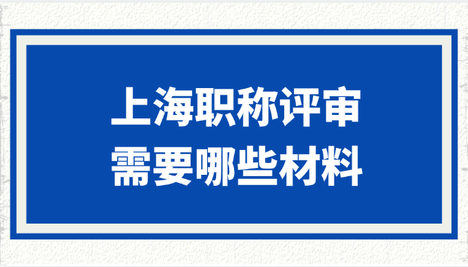 上海职称评审需要哪些材料?