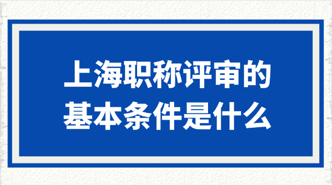 上海职称评审的基本条件是什么?
