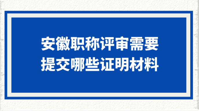 安徽职称评审需要哪些材料?