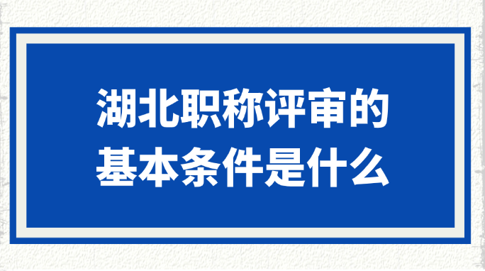 湖北职称评审的基本条件是什么?
