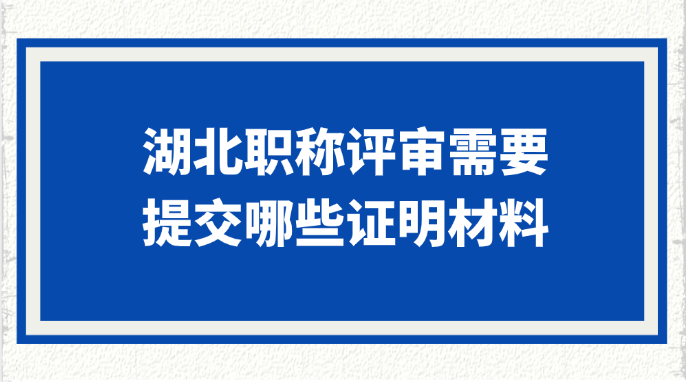湖北职称评审需要哪些材料?