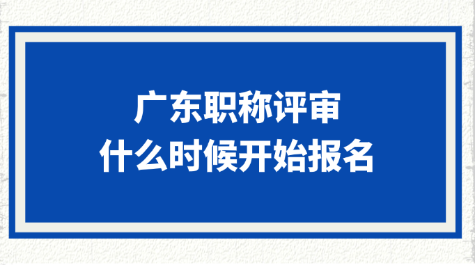 广东职称评审什么时候开始报名?
