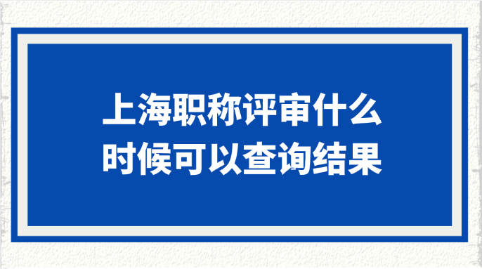 上海职称评审什么时候可以查询结果?