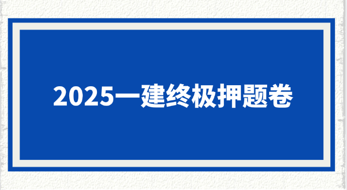 2025一建终极押题卷!命中率85%考生抢购中 2025一建终极押题卷!命中率85%考生抢购中