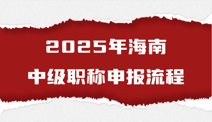 2025年海南中级职称的申报流程是怎样的?