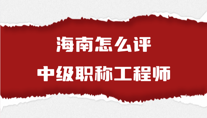 海南怎么评中级职称工程师（7.28）
