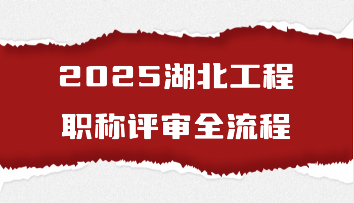 2025湖北工程职称评审全流程(7.28)