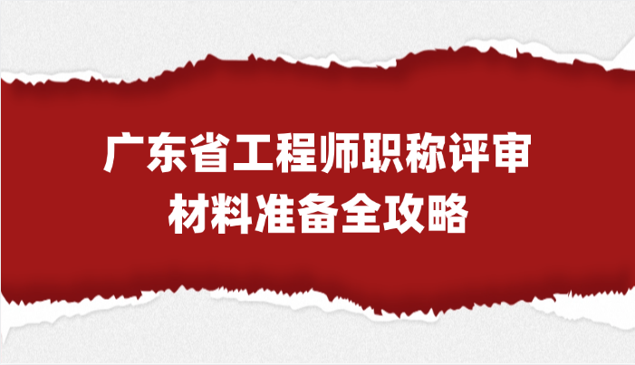 广东省工程师职称评审材料准备全攻略