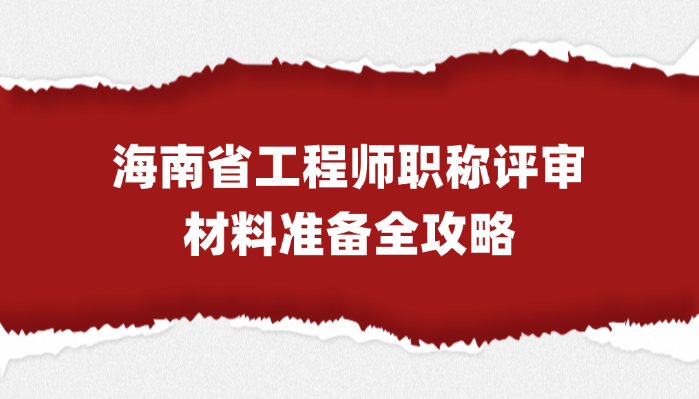 海南省工程师职称评审材料准备全攻略