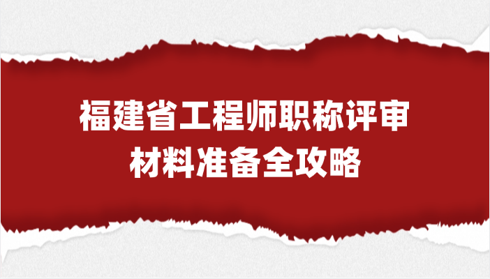 福建省工程师职称评审材料准备全攻略