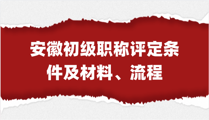 最全指南！安徽初级职称评定条件及材料、流程大合集!