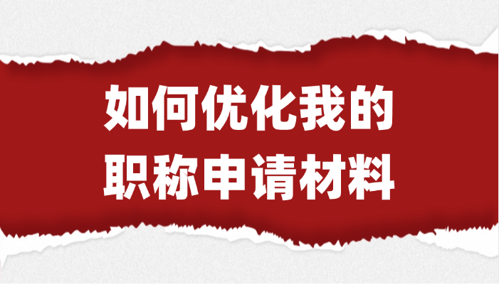 【评职称】如何优化我的职称申请材料？