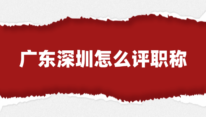 【广东职称】深圳怎么评职称