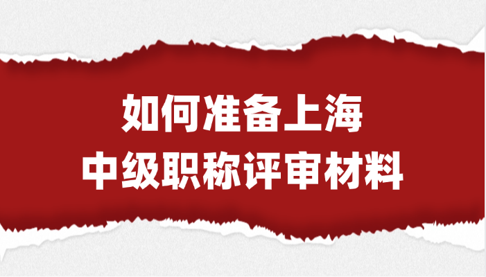 【上海职称】如何准备中级职称评审材料？