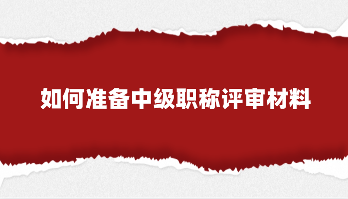 【安徽职称】如何准备中级职称评审材料?