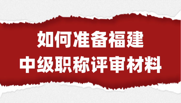 【福建职称】如何准备中级职称评审材料?