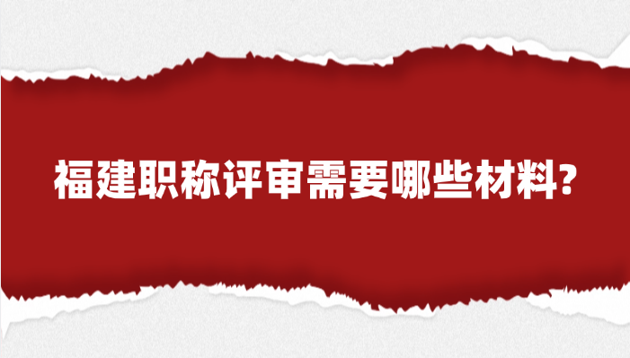 福建职称评审需要哪些材料?