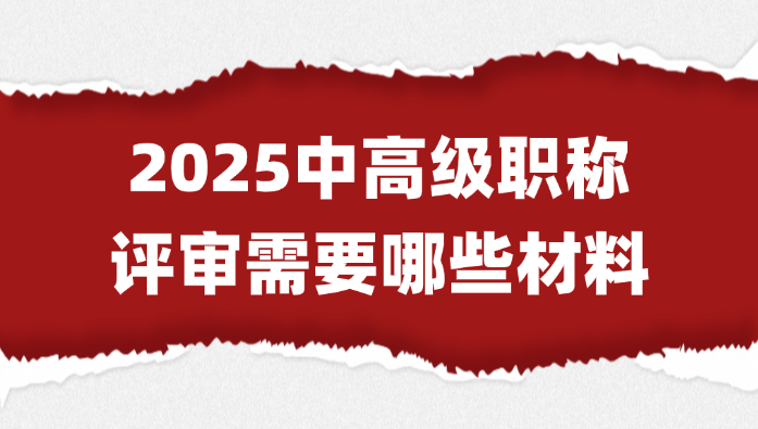 【职称评审】2025中高级职称评审需要哪些材料？