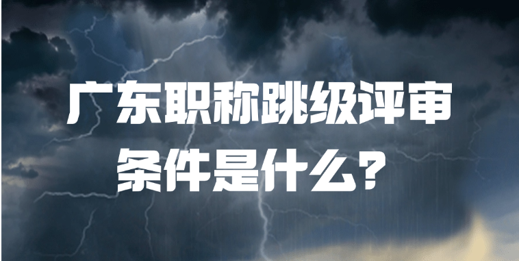 广东职称跳级评审条件是什么？