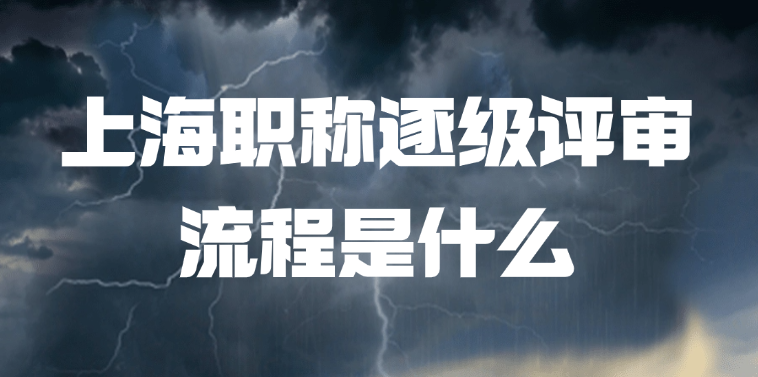 上海职称逐级评审流程是什么?